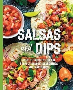 Salsas and Dips: Over 101 recipes for the perfect