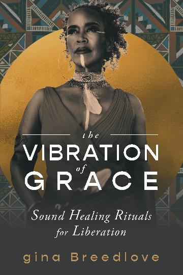 Vibration of Grace, The: Sound Healing Rituals for