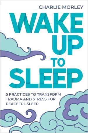 Wake Up To Sleep: 5 Practices to Transform Trauma