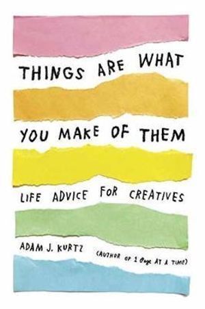 Things Are What You Make of Them: Life Advice for