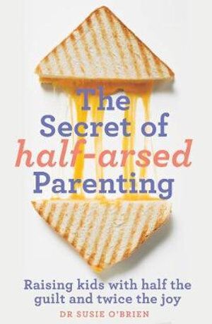 Secret of Half-Arsed Parenting, The: Raising kids